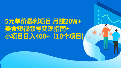 5元单价暴利项目，月赚20W+美食短视频号变现指南+小项目日入400+（10个项目）-56课堂