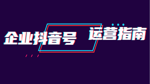 企业抖音号运营指南：内容规划+运营策略+运营方法，快速掌握企业号运营-56课堂