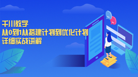 千川教学，从0到1从搭建计划到优化计划，详细实战讲解-56课堂