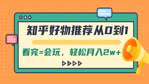 知乎好物推荐从0到1，看完=会玩，轻松月入2w+-56课堂