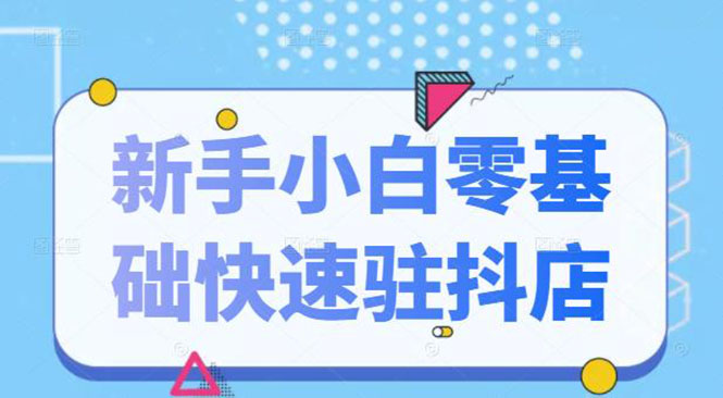 抖音小店新手小白零基础快速入驻抖店100%开通（全套11节课程）-56课堂