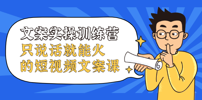 文案实操训练营，只说话就能火的短视频文案课，让你变成职业文案创造者-56课堂