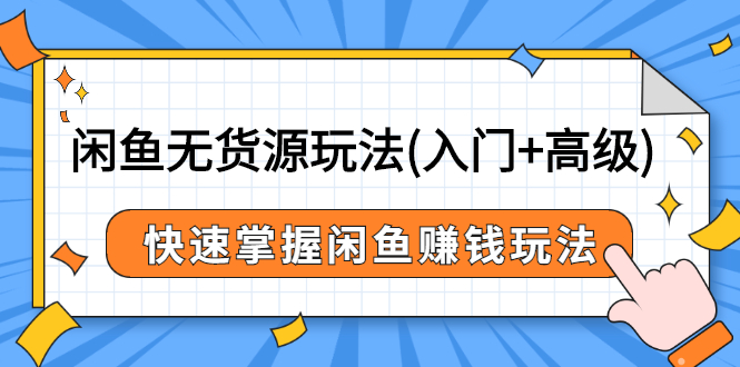 闲鱼无货源玩法(入门+高级)，快速掌握闲鱼赚钱玩法-56课堂