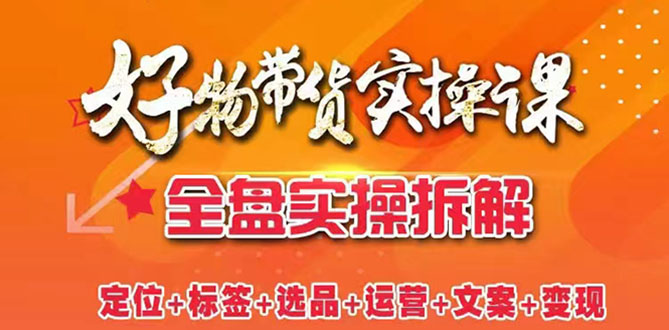 抖音好物带货实操课：全盘拆解抖音好物带货号全套流程打法 -56课堂