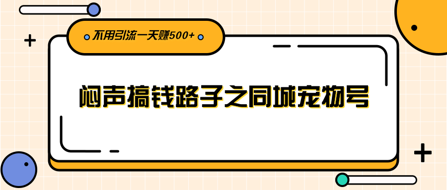 闷声搞钱路子之同城宠物号，不用引流一天赚500+-56课堂