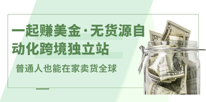 一起赚美金·无货源自动化跨境独立站，普通人也能卖货全球【无提供插件】-56课堂