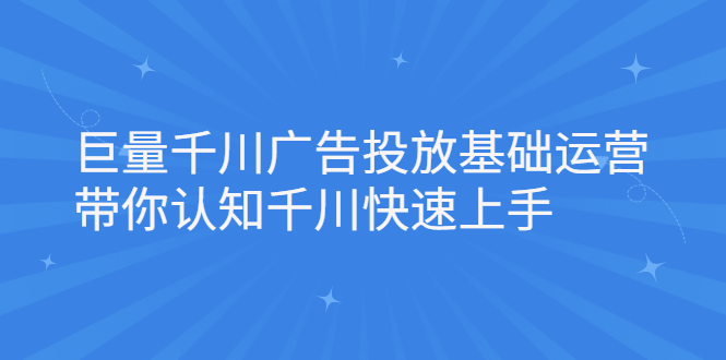 巨量千川广告投放基础运营，带你认知千川快速上手-56课堂