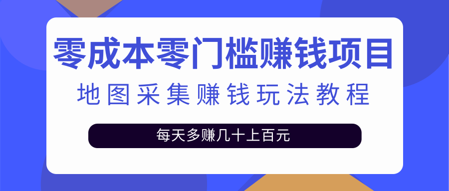 零成本零门槛赚钱项目，地图采集赚佣金，每天多赚几十上百元（附软件）-56课堂