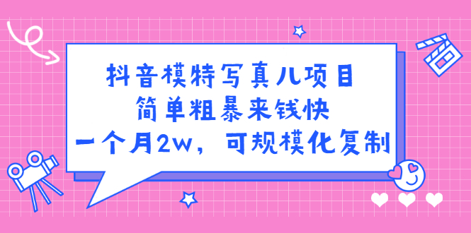 抖音模特儿写真项目，简单粗暴来钱快 一天赚1000+可规模化复制(附全套资料)-56课堂