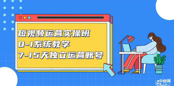 短视频运营实操班，0-1系统教学，7-15天独立运营账号-56课堂