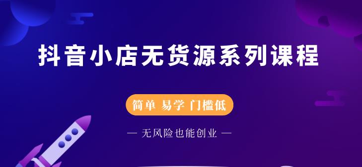 抖音小店无货源系列课程，简单，易学，门槛低，无风险也能月入万元-56课堂