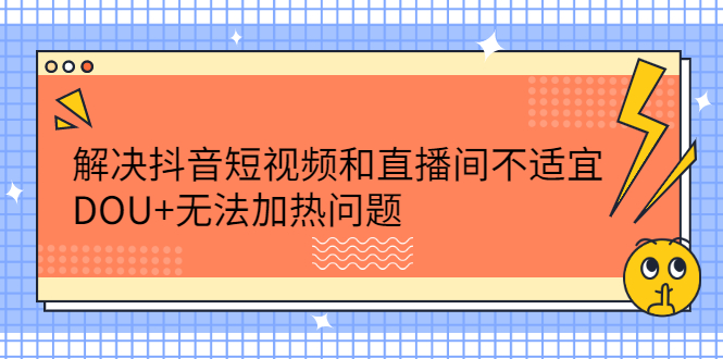 解决抖音短视频和直播间不适宜，DOU+无法加热问题-56课堂