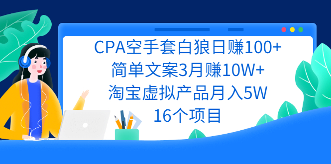 CPA空手套白狼日赚100+简单文案3月赚10W+淘宝虚拟产品月入5W(16个项目)-56课堂