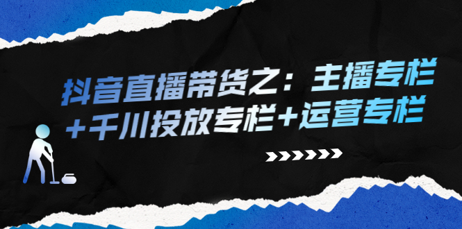 抖音直播带货之：主播专栏+千川投放专栏+运营专栏-56课堂