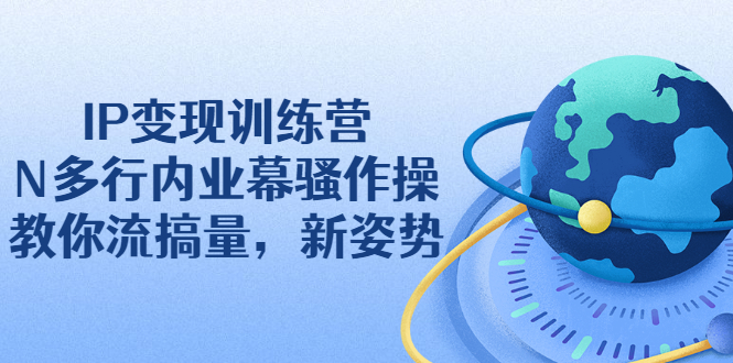 IP变现训练营：N多行内业幕骚作操，教你流搞量，新姿势！-56课堂