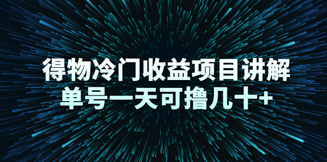 得物冷门收益项目讲解，单号一天可撸几十+-56课堂