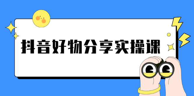 《抖音好物分享实操课》短视频带货秘诀，无需拍摄 简单剪辑 快速涨粉-56课堂