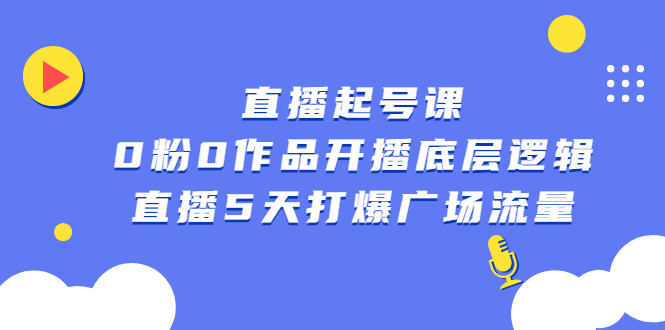 直播起号课，0粉0作品开播底层逻辑，直播5天打爆广场流量-56课堂