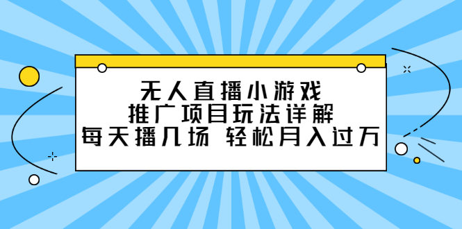 无人直播小游戏推广项目玩法详解，每天播几场，轻松月入过万-56课堂