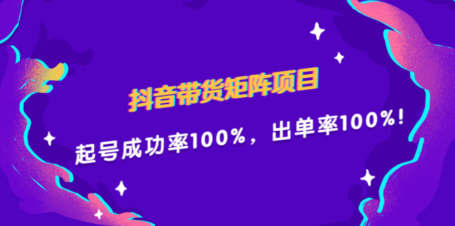 抖音带货矩阵项目，起号成功率100%，出单率100%！-56课堂