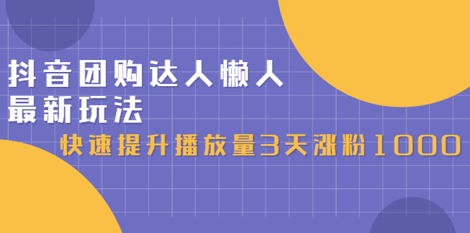 抖音团购达人懒人最新玩法，快速提升播放量3天涨粉1000（初级班+高级班）-56课堂