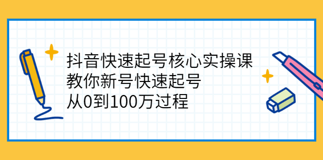 抖音快速起号核心实操课：教你新号快速起号，从0到100万过程-56课堂