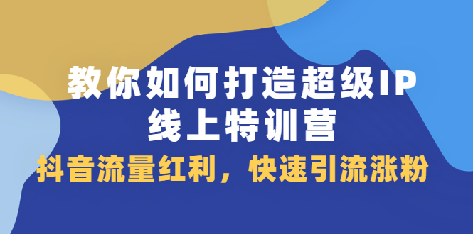 教你如何打造超级IP线上特训营，抖音流量红利，快速引流涨粉-56课堂