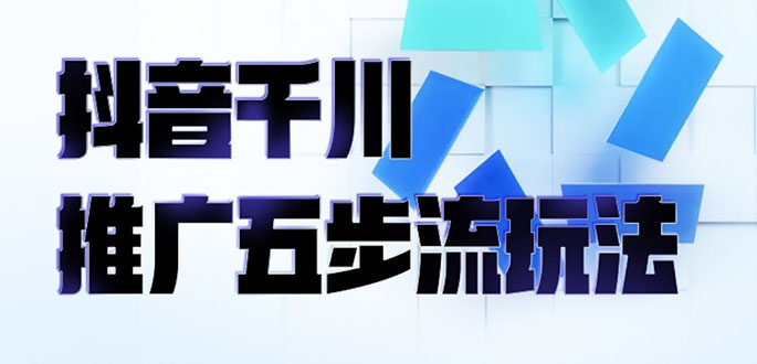 抖音千川推广五步流玩法：教你轻松获取自然流量，打造单品爆款-56课堂