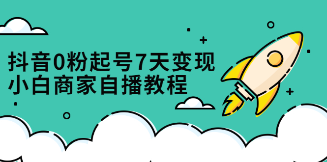 抖音0粉起号7天变现，小白商家自播教程：免费获取流量搭建百万直播间-56课堂