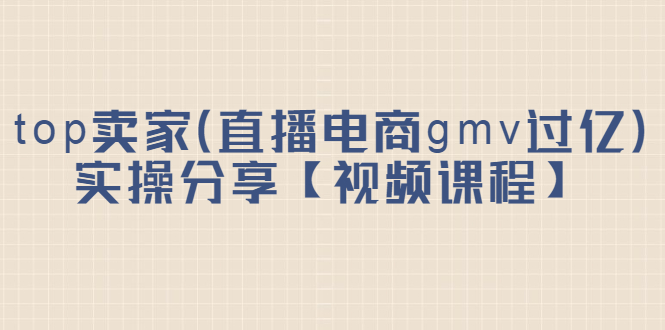 top卖家（直播电商gmv过亿）实操分享【视频课程】-56课堂