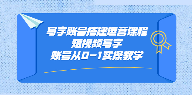 写字账号搭建运营课程，短视频写字账号从0-1实操教学-56课堂