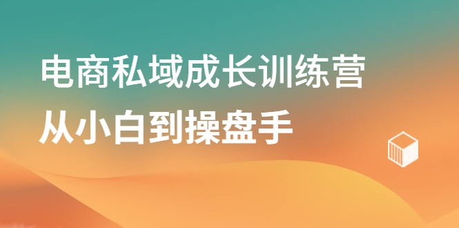 电商私域成长训练营，从小白到操盘手，7天魔鬼训练-56课堂