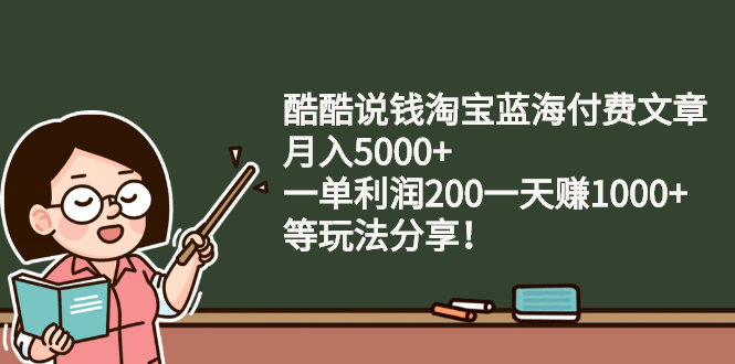 酷酷说钱淘宝蓝海付费文章：月入5000+ 一单利润200一天赚1000+(等玩法分享)-56课堂