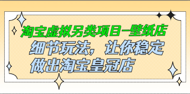 淘宝虚拟另类项目-壁纸店，细节玩法，让你稳定做出淘宝皇冠店-56课堂