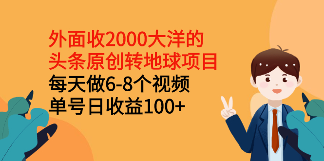 外面收2000大洋的头条原创转地球项目，每天做6-8个视频 单号日收益100+-56课堂