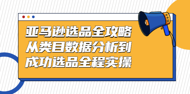 亚马逊选品全攻略：从类目数据分析到成功选品全程实操-56课堂