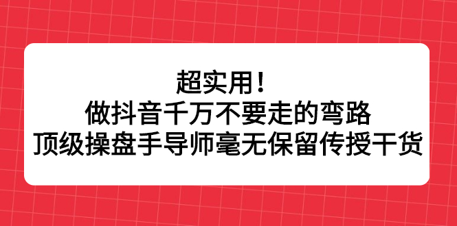 超实用！做抖音千万不要走的弯路，顶级操盘手导师毫无保留传授干货-56课堂