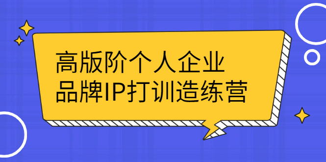 高版阶个人企品业牌IP打训造练营：打造个人IP轻松赚大钱-56课堂