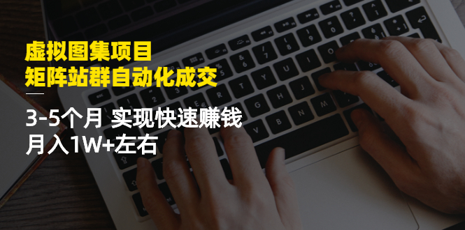 虚拟图集项目：矩阵站群自动化成交，3-5个月 实现快速赚钱 月入1W+左右-56课堂