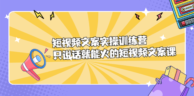 短视频文案实训操练营，只说话就能火的短视频文案课-56课堂