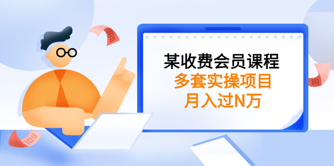 某收费会员课程：多套实操项目，月入过N万【持续更新】-56课堂