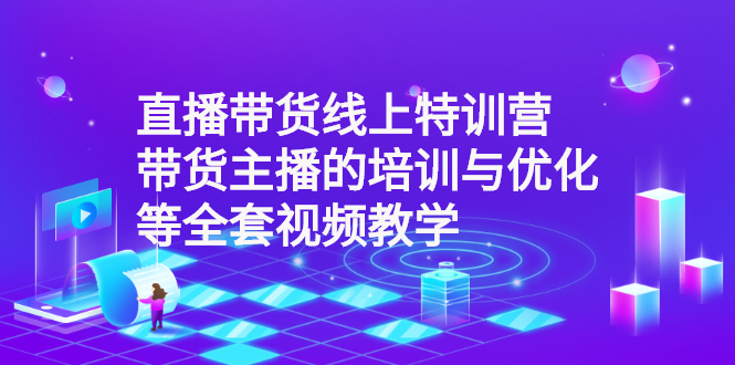 直播带货线上特训营：带货主播的培训与优化等全套视频教学-56课堂