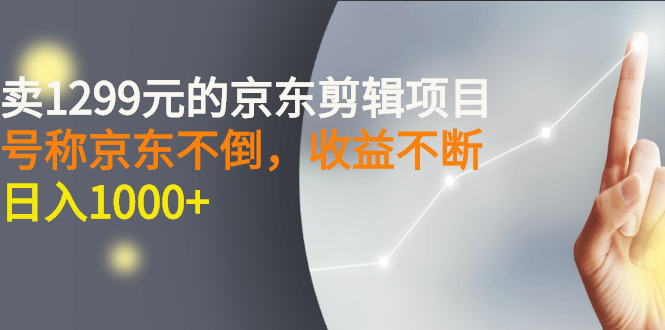 外面卖1299元的京东剪辑项目，号称京东不倒，收益不停止，日入1000+-56课堂