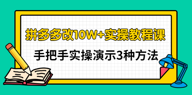 拼多多改10W+实操教程课，手把手实操演示3种方法-56课堂