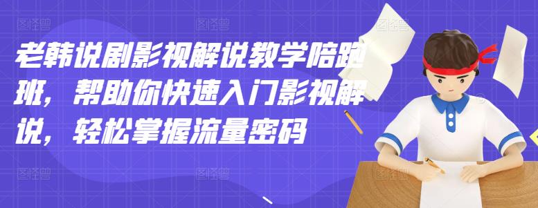 老韩说剧影视解说教学陪跑班，帮助你快速入门影视解说，轻松掌握流量密码-56课堂