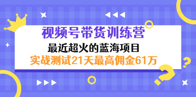 外面收899【视频号带货训练营】最近超火：实测21天最高佣金61W(7月4日更新) -56课堂