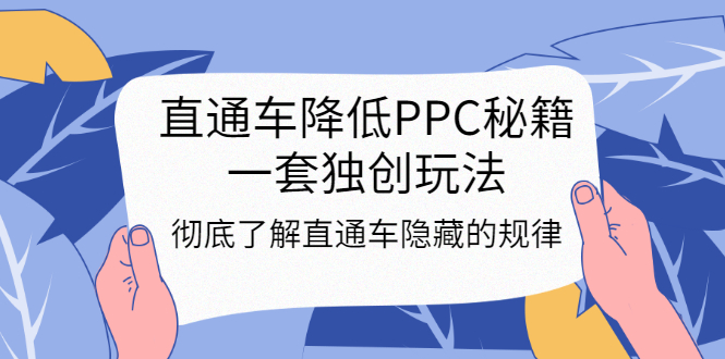 直通车降低PPC秘籍，一套独创玩法：彻底了解直通车隐藏的规律-56课堂