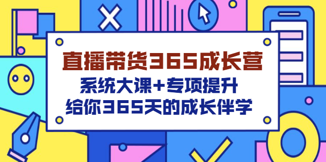 直播带货365成长营，系统大课+专项提升，给你365天的成长伴学-56课堂