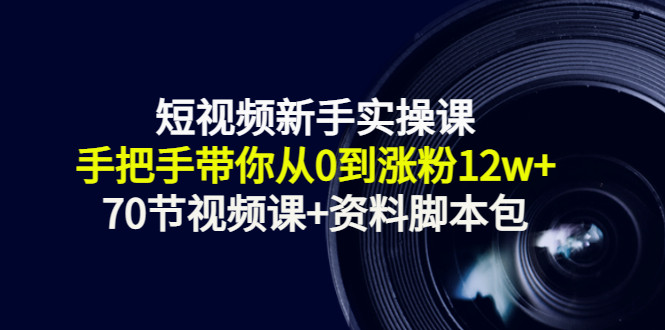 短视频新手实操课：手把手带你从0到涨粉12w+（70节视频课+资料脚本包）-56课堂