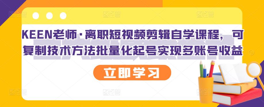 离职短视频剪辑自学课程，可复制技术方法批量化起号实现多账号收益-56课堂